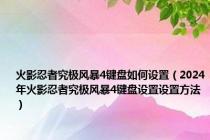 火影忍者究极风暴4键盘如何设置（2024年火影忍者究极风暴4键盘设置设置方法）