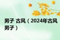 男子 古风（2024年古风男子）