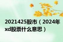 2021425股市（2024年xd股票什么意思）