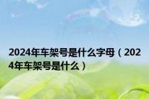 2024年车架号是什么字母（2024年车架号是什么）