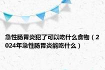 急性肠胃炎犯了可以吃什么食物（2024年急性肠胃炎能吃什么）