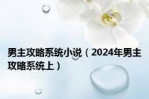 男主攻略系统小说（2024年男主攻略系统上）