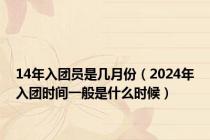 14年入团员是几月份（2024年入团时间一般是什么时候）