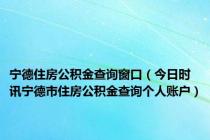 宁德住房公积金查询窗口（今日时讯宁德市住房公积金查询个人账户）