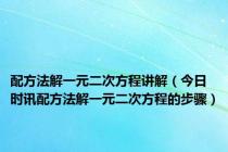 配方法解一元二次方程讲解（今日时讯配方法解一元二次方程的步骤）