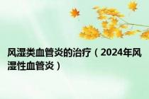 风湿类血管炎的治疗（2024年风湿性血管炎）