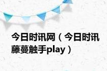 今日时讯网（今日时讯藤蔓触手play）