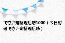 飞夺泸定桥观后感1000（今日时讯飞夺泸定桥观后感）