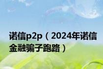 诺信p2p（2024年诺信金融骗子跑路）