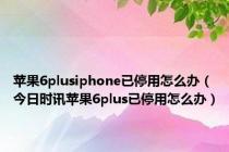 苹果6plusiphone已停用怎么办（今日时讯苹果6plus已停用怎么办）