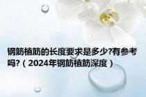 钢筋植筋的长度要求是多少?有参考吗?（2024年钢筋植筋深度）