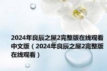 2024年良辰之屋2完整版在线观看中文版（2024年良辰之屋2完整版在线观看）