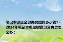 笔记本键盘全部失灵维修多少钱?（2024年笔记本电脑键盘部分失灵怎么办）