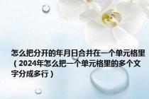 怎么把分开的年月日合并在一个单元格里（2024年怎么把一个单元格里的多个文字分成多行）