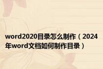 word2020目录怎么制作（2024年word文档如何制作目录）