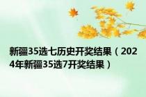 新疆35选七历史开奖结果（2024年新疆35选7开奖结果）