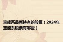 宝能系最新持有的股票（2024年宝能系股票有哪些）