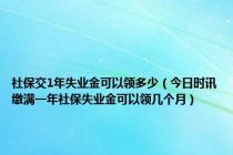 社保交1年失业金可以领多少（今日时讯缴满一年社保失业金可以领几个月）