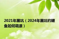 2021年黑坑（2024年黑坑钓鲤鱼如何调漂）