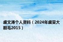 虞文涛个人资料（2024年虞雯大胆毛2015）