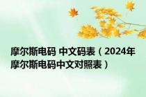 摩尔斯电码 中文码表（2024年摩尔斯电码中文对照表）