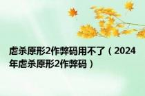 虐杀原形2作弊码用不了（2024年虐杀原形2作弊码）