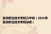 宝鸡职业技术学院几年制（2024年宝鸡职业技术学院贴吧）