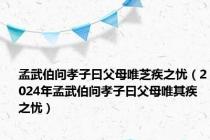 孟武伯问孝子曰父母唯芝疾之忧（2024年孟武伯问孝子曰父母唯其疾之忧）