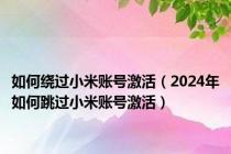 如何绕过小米账号激活（2024年如何跳过小米账号激活）