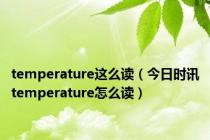 temperature这么读（今日时讯temperature怎么读）