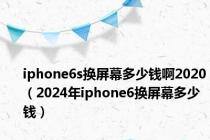 iphone6s换屏幕多少钱啊2020（2024年iphone6换屏幕多少钱）