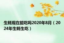 生蚝现在能吃吗2020年8月（2024年生蚝生吃）