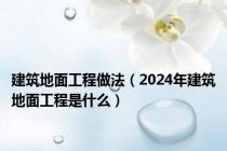 建筑地面工程做法（2024年建筑地面工程是什么）