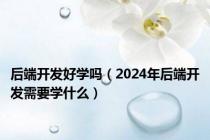 后端开发好学吗（2024年后端开发需要学什么）