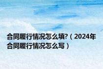 合同履行情况怎么填?（2024年合同履行情况怎么写）