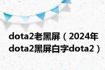 dota2老黑屏（2024年dota2黑屏白字dota2）