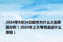 2024年9月24日股市为什么大涨原因分析（2024年上大号有血是什么原因）