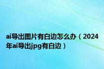 ai导出图片有白边怎么办（2024年ai导出jpg有白边）