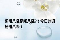 扬州八怪是哪八怪?（今日时讯扬州八怪）