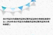 会计凭证分为原始凭证和记账凭证这种分类的标准是什么（2024年会计凭证分为原始凭证和记账凭证其分类标准是）