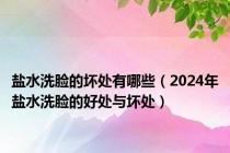 盐水洗脸的坏处有哪些（2024年盐水洗脸的好处与坏处）