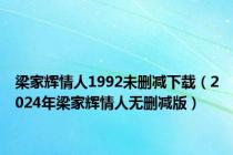 梁家辉情人1992未删减下载（2024年梁家辉情人无删减版）