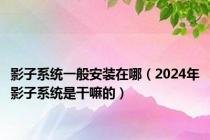 影子系统一般安装在哪（2024年影子系统是干嘛的）