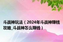 斗战神玩法（2024年斗战神赚钱攻略_斗战神怎么赚钱）