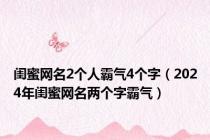 闺蜜网名2个人霸气4个字（2024年闺蜜网名两个字霸气）