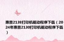 惠普2138打印机驱动程序下载（2024年惠普2130打印机驱动程序下载）