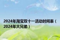 2024年淘宝双十一活动时间表（2024年大兄弟）