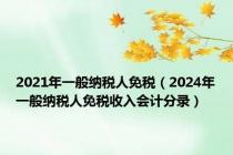 2021年一般纳税人免税（2024年一般纳税人免税收入会计分录）