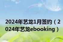 2024年艺龙1月签约（2024年艺龙ebooking）