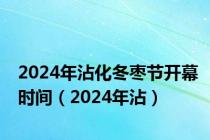 2024年沾化冬枣节开幕时间（2024年沾）